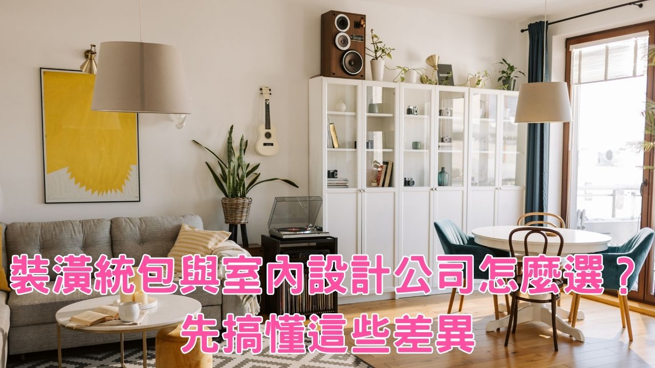 裝潢統包與室內設計公司怎麼選?先搞懂這些差異
